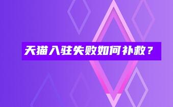 天猫入驻失败如何补救?